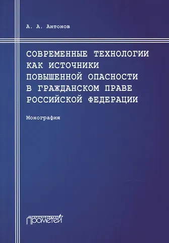 Александр Альбертович Антонов Современные технологии как источники повышенной опасности в гражданском праве Российской Федерации: Монография