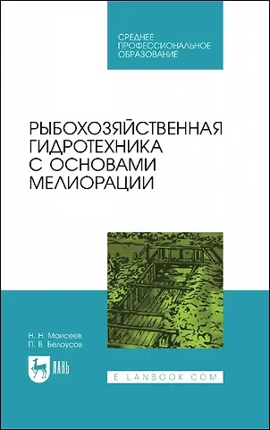 Николай Николаевич Моисеев, Павел Васильевич Белоусов Рыбохозяйственная гидротехника с основами мелиорации. Учебное пособие для СПО