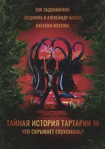 Наталия Борисовна Ипатова, Вук Задунайский, Людмила Белаш, Александр Белаш Тайная история Тартарии. Т. 3:  Что скрывает глухомань?