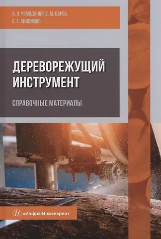 Сергей Евгеньевич Анисимов, Евгений Михайлович Царев, Александр Николаевич Чемоданов Дереворежущий инструмент. Справочные материалы: учебное пособие