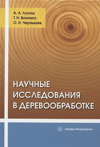 Александр Андреевич Лукаш, Олег Николаевич Чернышов, Татьяна Николаевна Вахнина Научные исследования в деревообработке: учебное пособие