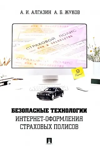 Алексей Игоревич Алгазин, Андрей Борисович Жуков Безопасные технологии интернет-оформления страховых полисов