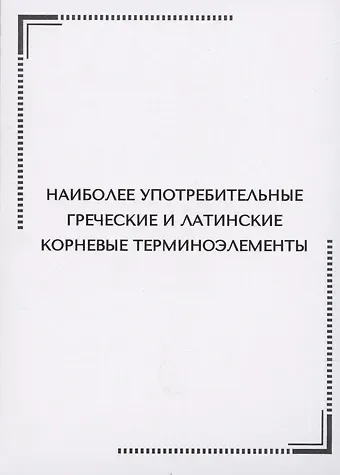 Наиболее употребительные греческие и латинские корневые терминоэлементы. Тематические карточки