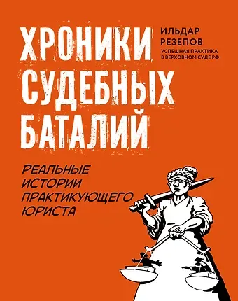 Ильдар Шамильевич Резепов Хроники судебных баталий. Реальные истории практикующего юриста