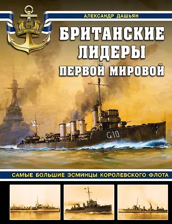 Александр Владимирович Дашьян Британские лидеры Первой мировой. Самые большие эсминцы Королевского флота