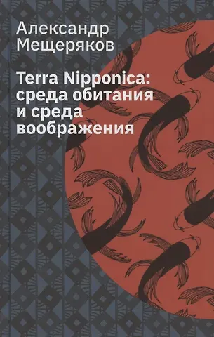 Александр Николаевич Мещеряков Terra Nipponica: среда обитания и среда воображения