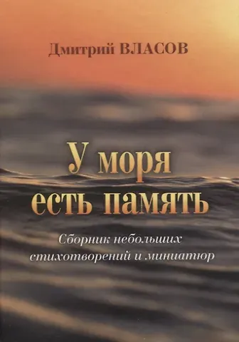 Дмитрий Г. Власов У моря есть память. Сборник небольших стихотворений и миниатюр