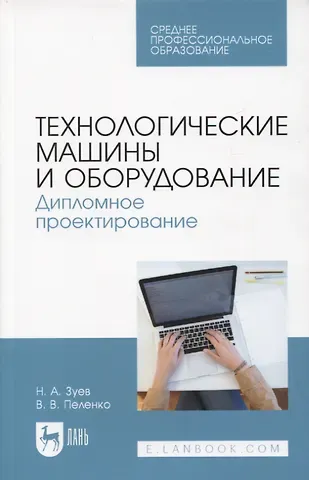 Николай Александрович Зуев, Валерий Викторович Пеленко Технологические машины и оборудование. Дипломное проектирование. Учебное пособие для СПО