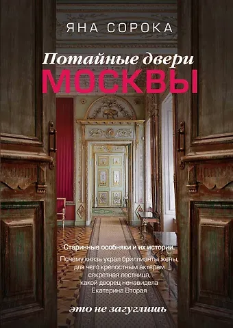 Яна Сорока Потайные двери Москвы. Старинные особняки и их истории. Почему князь украл бриллианты жены, для чего крепостным актерам секретная лестница, какой дворец ненавидела Екатерина Вторая