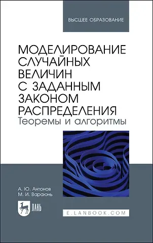 Марина Ивановна Вараюнь, Андрей Юрьевич Антонов Моделирование случайных величин с заданным законом распределения. Теоремы и алгоритмы. Учебник