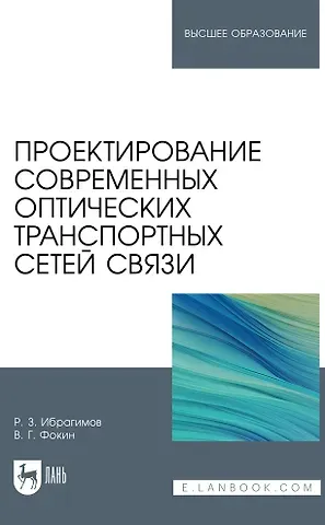 Роман Захирович Ибрагимов, Владимир Григорьевич Фокин Проектирование современных оптических транспортных сетей связи. Учебное пособие для вузов