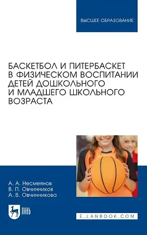 Владимир Павлович Овчинников, Анатолий Александрович Несмеянов, Александра Владимировна Овчинникова Баскетбол и питербаскет в физическом воспитании детей дошкольного и младшего школьного возраста. Учебное пособие для вузов
