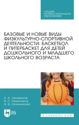 Владимир Павлович Овчинников, Анатолий Александрович Несмеянов, Александра Владимировна Овчинникова Базовые и новые виды физкультурно-спортивной деятельности. Баскетбол и питербаскет для детей дошкольного и младшего школьного возраста. Учебное пособие