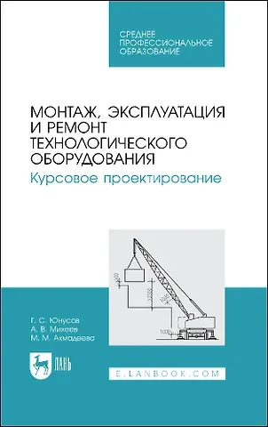 Губейдулла Сибятуллович Юнусов Монтаж, эксплуатация и ремонт технологического оборудования. Курсовое проектирование. Учебное пособие