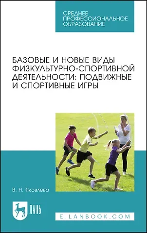 Вера Николаевна Яковлева Базовые и новые виды физкультурно-спортивной деятельности: подвижные и спортивные игры. Учебное пособие для СПО.