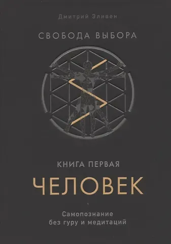Дмитрий Эливен Свобода выбора. Книга первая. Человек. Самопознание без гуру и медитаций