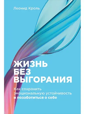 Леонид Маркович Кроль Жизнь без выгорания: Как сохранить эмоциональную устойчивость и позаботиться о себе