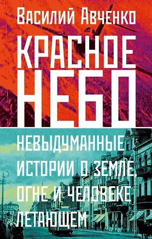 Василий Олегович Авченко Красное небо. Невыдуманные истории о земле, огне и человеке летающем