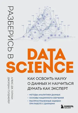 Алекс Дж. Гатман, Джордан Голдмейер Разберись в Data Science. Как освоить науку о данных и научиться думать как эксперт