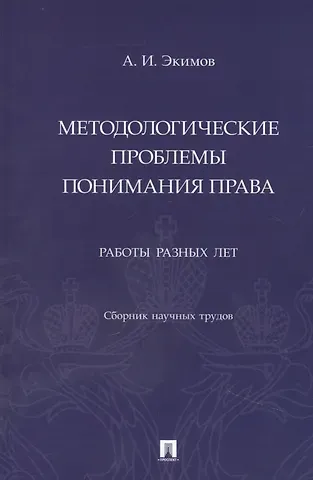 Анисим Иваанович Экимов Методологические проблемы понимания права. Работы разных лет. Сборник научных трудов