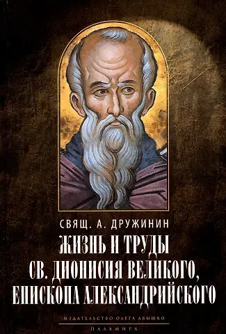 А. Дружинин Жизнь и труды св. Дионисия Великого, епископа Александрийского. 2-е изд., испр