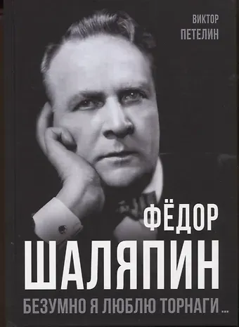 Виктор Васильевич Петелин Федор Шаляпин. Безумно я люблю Торнаги...