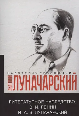 Анатолий Васильевич Луначарский Литературное наследство.В.И. Ленин и А.В.Луначарский
