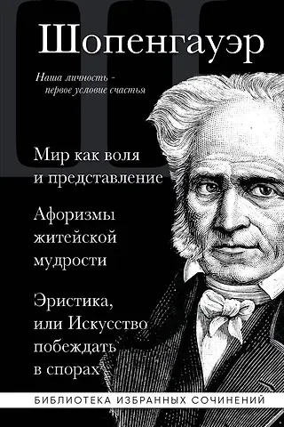 Артур Шопенгауэр Артур Шопенгауэр. Мир как воля и представление. Афоризмы житейской мудрости. Эристика, или Искусство побеждать в спорах