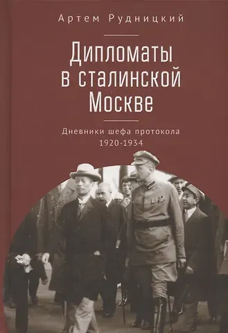 Артем Юрьевич Рудницкий Дипломаты в сталинской Москве. Дневники шефа протокола 1920–1934