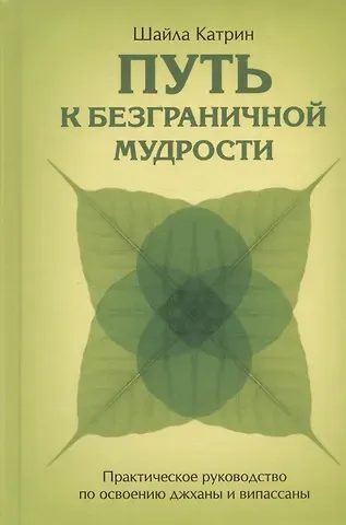 Шайла Катрин Путь к безграничной мудрости. Практическое руководство по освоению джханы и випассаны