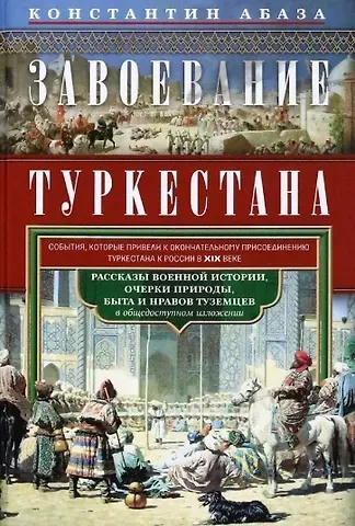 Константин Контантинович Абаза Завоевание Туркестана. Рассказы военной истории, очерки природы, быта и нравов туземцев в общедоступном изложении
