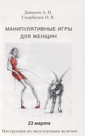 Андрей Николаевич Давыдов, Ольга Владимировна Скорбатюк Манипулятивные игры для женщин. 23 марта. Инструкция по эксплуатации мужчин