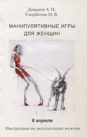 Андрей Николаевич Давыдов, Ольга Владимировна Скорбатюк Манипулятивные игры для женщин. 6 апреля. Инструкция по эксплуатации мужчин