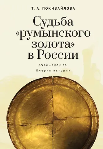 Татьяна Андреевна Покивайлова Судьба румынского золота в России (1916–2020). Очерки истории.