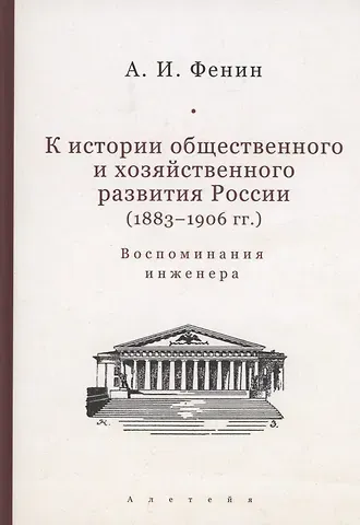 Александр Иванович Фенин К истории общественного и хозяйственного развития России (1883–1906 гг.). Воспоминания инженера.