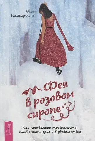 Юлия Калимуллина Фея в розовом сиропе. Как преодолеть тревожность, чтобы жить ярко и в удовольствие