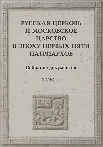 Русская церковь и Московское царство в эпоху первых пяти патриархов: Собрание докуметов. Том 2