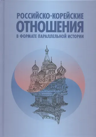 Анатолий Васильевич Торкунов Российско-корейские отношения в формате параллельной истории. Научное издание