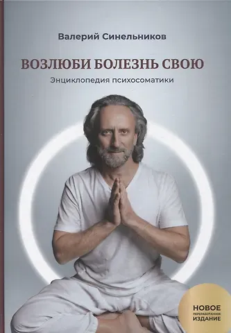 Валерий Владимирович Синельников Возлюби болезнь свою. Книга вторая. Энциклопедия психосоматики. Путеводитель по внутренним причинам заболеваний. 19-е изд.