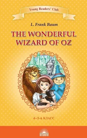 Лаймен Фрэнк Лаймен Баум Удивительный волшебник из страны Оз / The Wonderful Wizard of Oz. Книга для чтения на английском языке в 4-5 классах