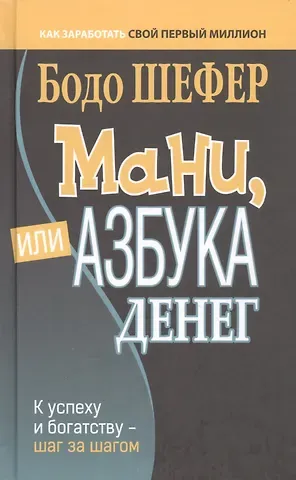 Бодо Шефер Мани, или Азбука денег: К успеху и богатству - шаг за шагом