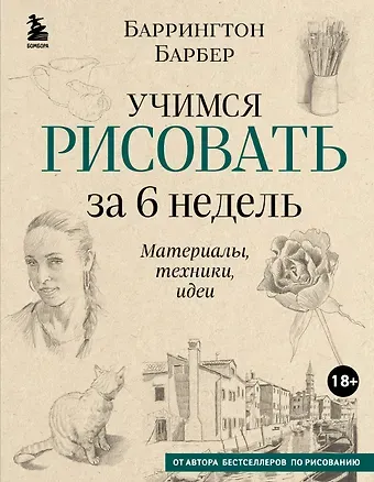 Баррингтон Барбер Учимся рисовать за 6 недель. Материалы, техники, идеи (новое оформление)