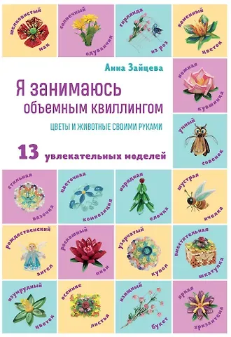 Анна Анатольевна Зайцева Я занимаюсь объемным квиллингом. Цветы и животные своими руками