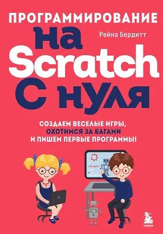 Рейна Бердитт Программирование на Scratch с нуля. Создаем веселые игры, охотимся за багами и пишем первые программы!