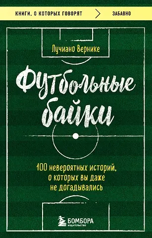 Лучиано Вернике Футбольные байки: 100 невероятных историй, о которых вы даже не догадывались