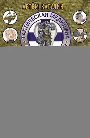 Артем Николаевич Катулин Тактическая медицина. Первая помощь в условиях боевых действий