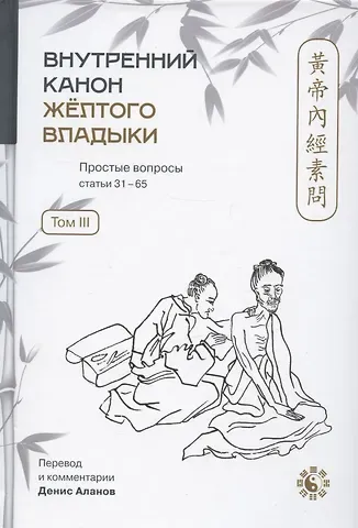 Внутренний Канон Желтого Владыки = Хуан Ди Нэй Цзин. Простые вопросы. Статьи 31-65. Том III