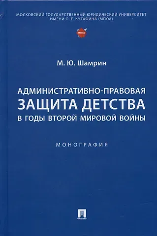 Максим Юрьевич Шамрин Административно-правовая защита детства в годы Второй мировой войны. Монография