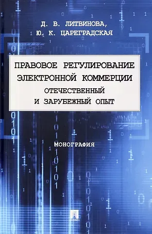 Дарья Валерьевна Литвинова, Юлия Константиновна Цареградская Правовое регулирование электронной коммерции: отечественный и зарубежный опыт. Монография