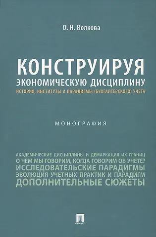 Ольга Николаевна Волкова Конструируя экономическую дисциплину: история, институты и парадигмы (бухгалтерского) учета. Монография